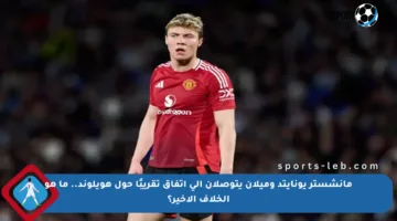 مانشستر يونايتد وميلان يتوصلان إلى اتفاق تقريبًا حول هويلوند.. ما هو الخلاف الأخير؟